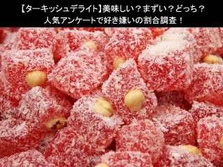 【ターキッシュデライト】美味しい？まずい？どっち？人気アンケートで好き嫌いの割合調査！