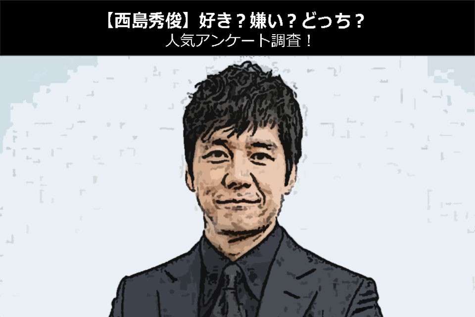 【西島秀俊】好き?嫌い?どっち?人気アンケート調査!