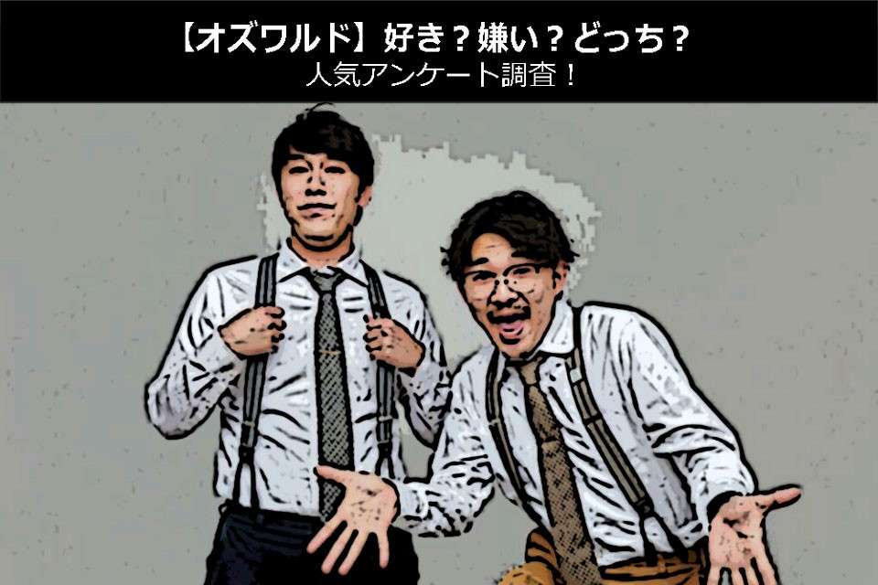 【オズワルド】好き？嫌い？どっち？人気アンケート調査！