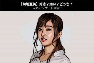 【菊地亜美】好き？嫌い？どっち？人気アンケート調査！