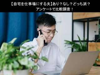 【自宅を仕事場にする夫】あり？なし？どっち派？人気アンケートで比較調査！