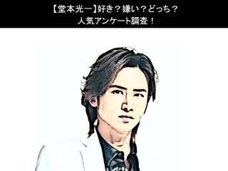 【堂本光一】好き？嫌い？どっち？人気アンケート調査！
