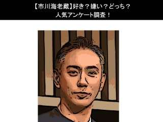 【市川海老蔵】好き？嫌い？どっち？人気アンケート調査！