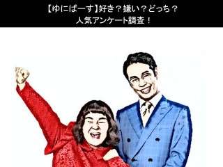 【ゆにばーす】好き？嫌い？どっち？人気アンケート調査！
