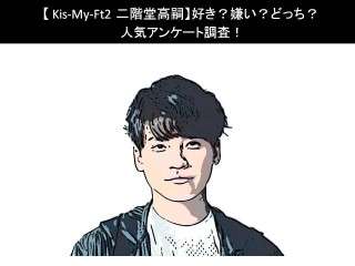 【Kis-My-Ft2 二階堂高嗣】好き？嫌い？どっち？人気アンケート調査！