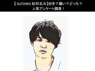【SixTONES 松村北斗】好き？嫌い？どっち？人気アンケート調査！