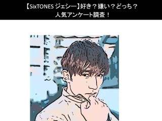 【SixTONES ジェシー】好き？嫌い？どっち？人気アンケート調査！