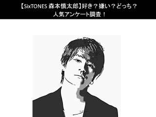 【SixTONES 森本慎太郎】好き？嫌い？どっち？人気アンケート調査！