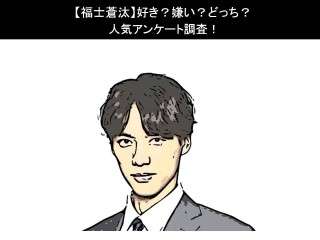 【福士蒼汰】好き？嫌い？どっち？人気アンケート調査！