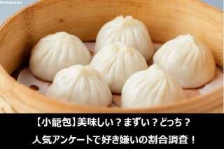 【小籠包】美味しい？まずい？どっち？人気アンケートで好き嫌いの割合調査！
