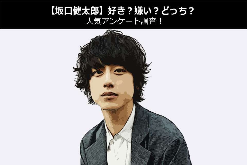 【坂口健太郎】好き?嫌い?どっち?人気アンケート調査!