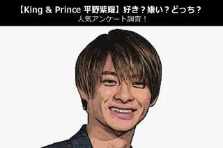 【King & Prince 平野紫耀】好き？嫌い？どっち？人気アンケート調査！