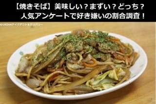 【焼きそば】美味しい？まずい？どっち？人気アンケートで好き嫌いの割合調査！