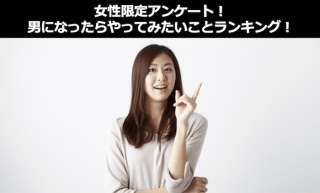 【女性限定】男になったらやってみたいこととは？人気投票ランキング中！