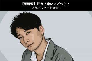 【星野源】好き？嫌い？どっち？人気アンケート調査！
