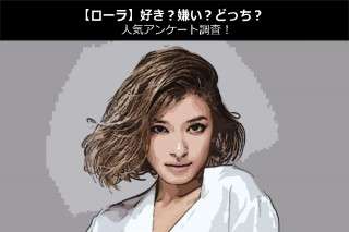 【ローラ】好き？嫌い？どっち？人気アンケート調査！