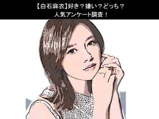 【白石麻衣】好き？嫌い？どっち？人気アンケート調査！