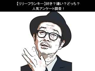 【リリーフランキー】好き？嫌い？どっち？人気アンケート調査！