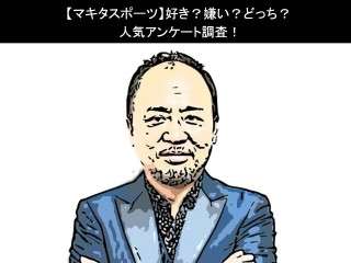 【マキタスポーツ】好き？嫌い？どっち？人気アンケート調査！