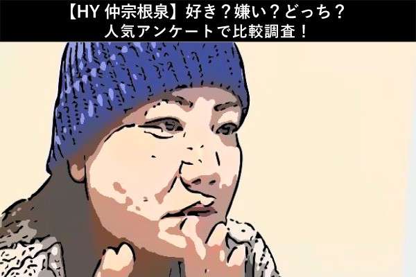 【HY 仲宗根泉】好き?嫌い?どっち?人気アンケート調査!