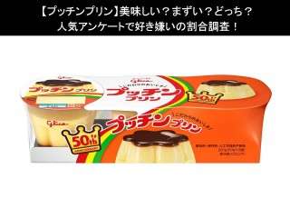 【プッチンプリン】美味しい？まずい？どっち？人気アンケートで好き嫌いの割合調査！