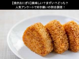 【焼きおにぎり】美味しい？まずい？どっち？人気アンケートで好き嫌いの割合調査！