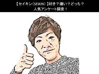 【セイキン（SEIKIN）】好き？嫌い？どっち？人気アンケート調査！