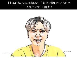 【おるたなchannel ないとー】好き？嫌い？どっち？人気アンケート調査！