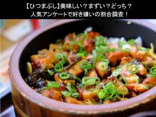 【ひつまぶし】美味しい？まずい？どっち？人気アンケートで好き嫌いの割合調査！