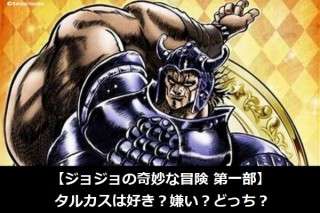 【ジョジョの奇妙な冒険 第一部】タルカスは好き？嫌い？どっち？人気アンケート調査！