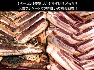 【ベーコン】美味しい？まずい？どっち？人気アンケートで好き嫌いの割合調査！
