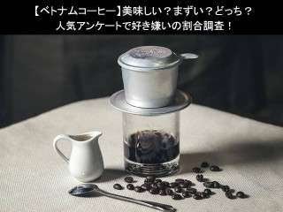 【ベトナムコーヒー】美味しい？まずい？どっち？人気アンケートで好き嫌いの割合調査！