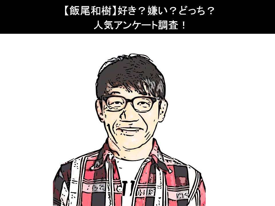 【飯尾和樹】好き?嫌い?どっち?人気アンケート調査!