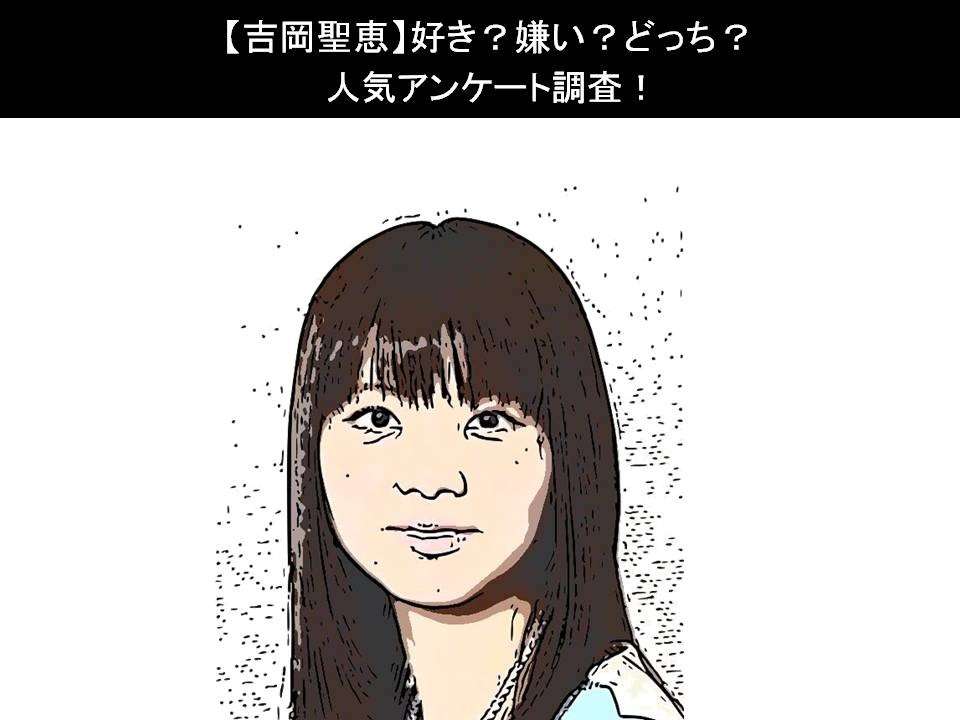 【吉岡聖恵】好き?嫌い?どっち?人気アンケート調査!