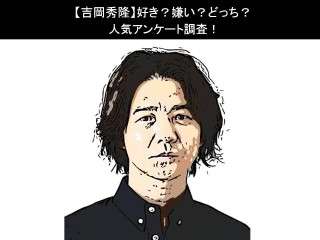 【吉岡秀隆】好き？嫌い？どっち？人気アンケート調査！