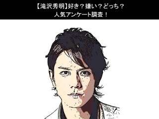 【滝沢秀明】好き？嫌い？どっち？人気アンケート調査！