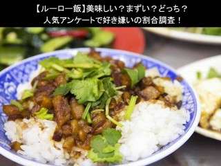【ルーロー飯】美味しい？まずい？どっち？人気アンケートで好き嫌いの割合調査！
