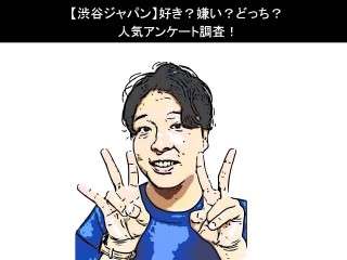 【渋谷ジャパン】好き？嫌い？どっち？人気アンケート調査！