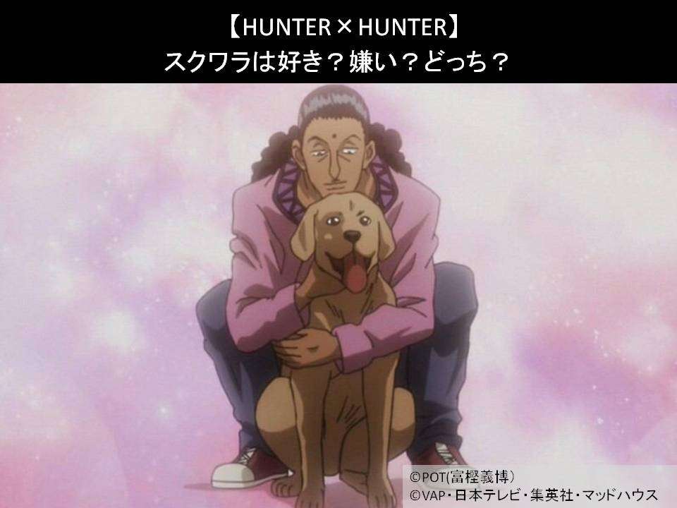 【HUNTER×HUNTER】スクワラは好き？嫌い？どっち？人気アンケート調査！