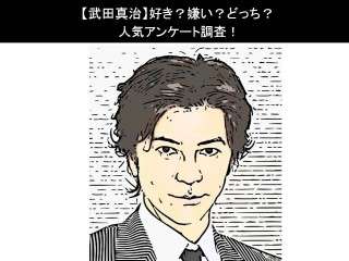 【武田真治】好き？嫌い？どっち？人気アンケート調査！