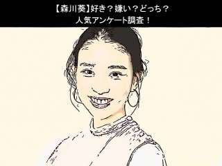 【森川葵】好き？嫌い？どっち？人気アンケート調査！