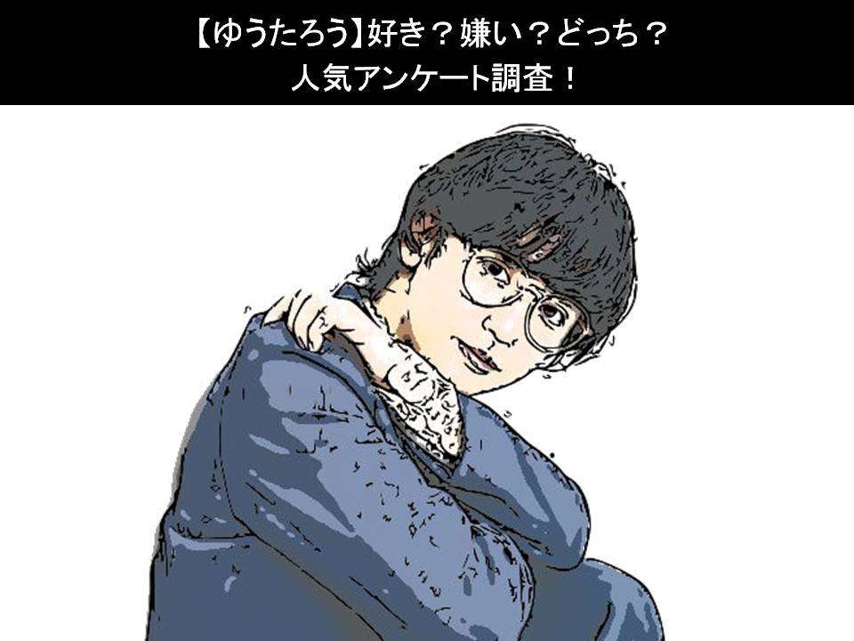 【ゆうたろう】好き?嫌い?どっち?人気アンケート調査!