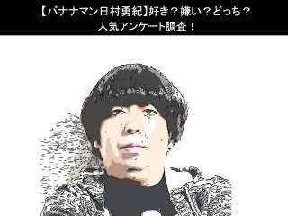 【バナナマン日村勇紀】好き？嫌い？どっち？人気アンケート調査！