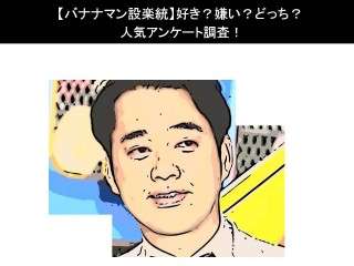 【バナナマン設楽統】好き？嫌い？どっち？人気アンケート調査！