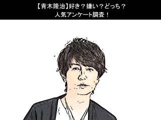 【青木隆治】好き？嫌い？どっち？人気アンケート調査！