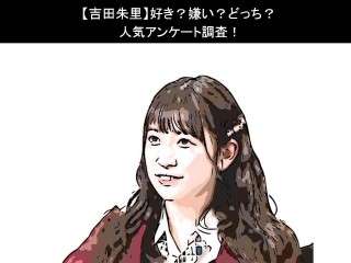 【吉田朱里】好き？嫌い？どっち？人気アンケート調査！