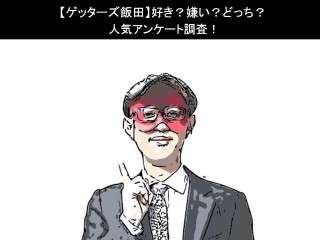 【ゲッターズ飯田】好き？嫌い？どっち？人気アンケート調査！