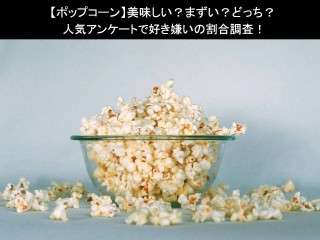 【ポップコーン】美味しい？まずい？どっち？人気アンケートで好き嫌いの割合調査！