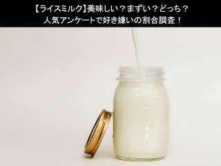 【ライスミルク】美味しい？まずい？どっち？人気アンケートで好き嫌いの割合調査！