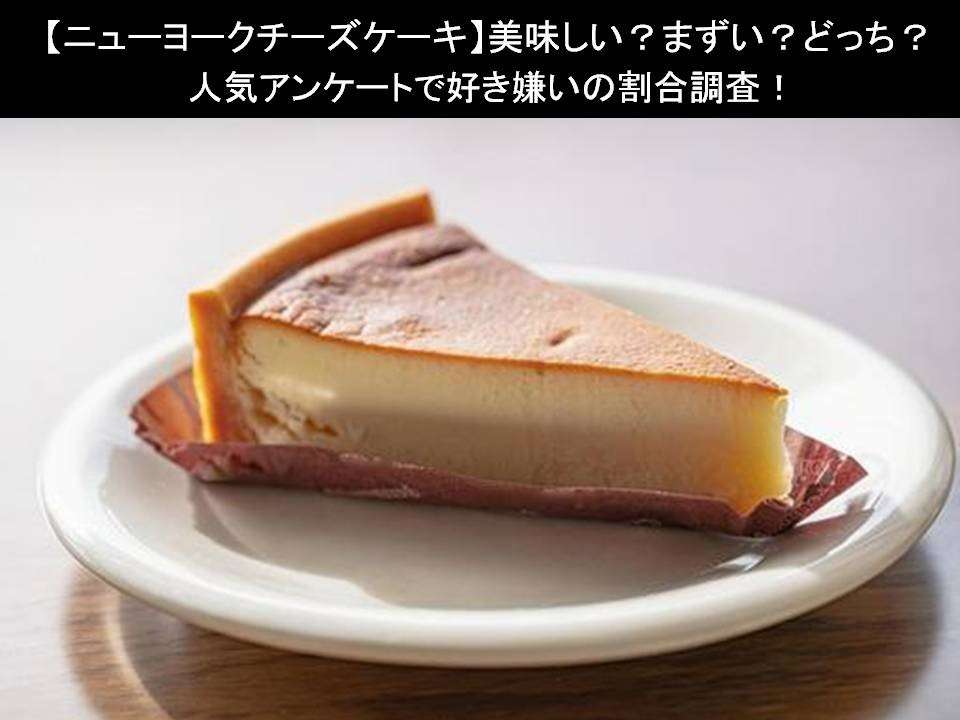 【ニューヨークチーズケーキ】美味しい?まずい?どっち?人気アンケートで好き嫌いの割合調査!